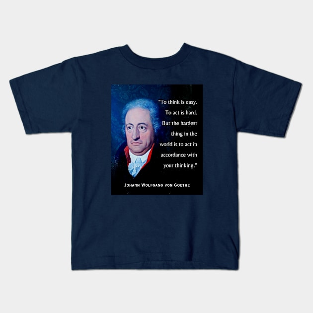 Johann Wolfgang von Goethe portrait and quote: To think is easy. To act is hard. But the hardest thing in the world is to act in accordance with your thinking. Kids T-Shirt by artbleed